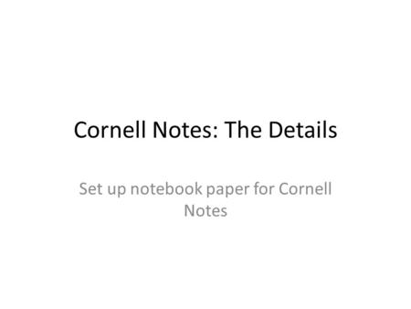 Cornell Notes: The Details Set up notebook paper for Cornell Notes.