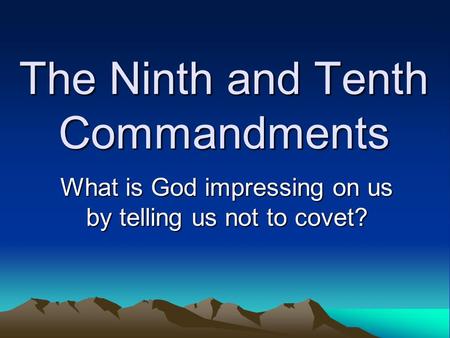 The Ninth and Tenth Commandments What is God impressing on us by telling us not to covet?