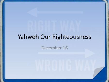 Yahweh Our Righteousness December 16. What do you think? What or who do you think sets the standards for right or wrong in our society? What do you think.