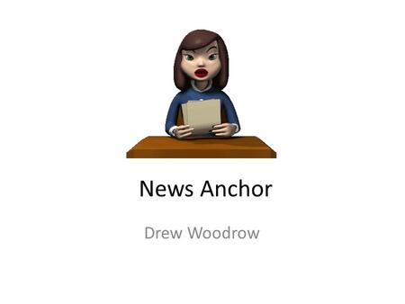 News Anchor Drew Woodrow. Nature of Work 1.Research topics and stories that an editor or news director has assigned to them 2.Interview people who have.