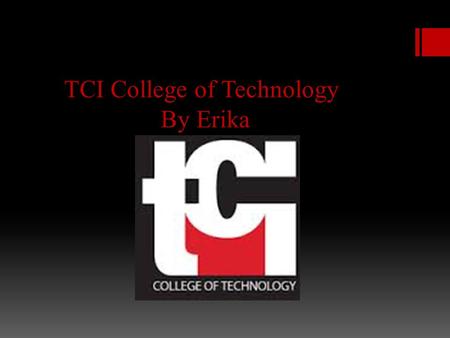 TCI College of Technology By Erika. Location  TCI College of technology is located in 320 West 31st Street New York, NY 10001.