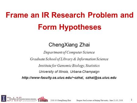 2008 © ChengXiang Zhai Dragon Star Lecture at Beijing University, June 21-30, 2008 1 Frame an IR Research Problem and Form Hypotheses ChengXiang Zhai Department.