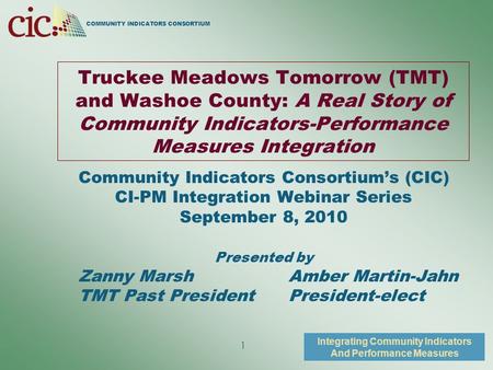 COMMUNITY INDICATORS CONSORTIUM Integrating Community Indicators And Performance Measures 1 Truckee Meadows Tomorrow (TMT) and Washoe County: A Real Story.