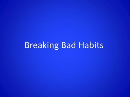Breaking Bad Habits. Galatians 5:16-21 (NIV) 16 So I say, walk by the Spirit, and you will not gratify the desires of the flesh. 17 For the flesh desires.
