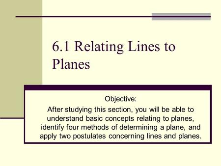 6.1 Relating Lines to Planes Objective: After studying this section, you will be able to understand basic concepts relating to planes, identify four methods.