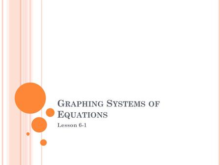 G RAPHING S YSTEMS OF E QUATIONS Lesson 6-1. _____________ equations together are called a _________ of ___________. If a system of equations has graphs.