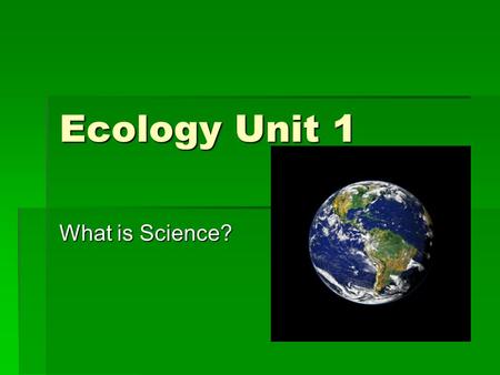 Ecology Unit 1 What is Science?. Ecology Unit 1 Vocabulary (vocab section of notebook) 1.Scientific Method 2.Control 3.Variable 4.Independent Variable.