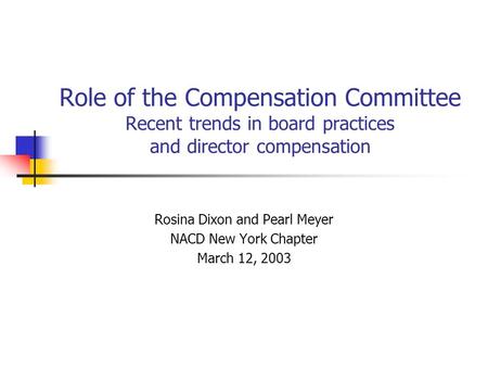 Role of the Compensation Committee Recent trends in board practices and director compensation Rosina Dixon and Pearl Meyer NACD New York Chapter March.