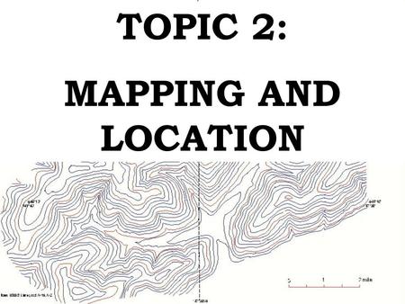 TOPIC 2: MAPPING AND LOCATION. A. Earth Science is broken down into 4 major areas: 1. Geology - study of the Earth. 2. Oceanography - seawater, coastal.
