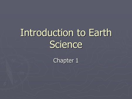 Introduction to Earth Science Chapter 1. 1.1 What is Earth Science? ► Understanding Earth is not easy, because our planet is always changing. ► Earth.