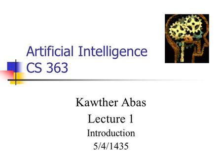 Artificial Intelligence CS 363 Kawther Abas Lecture 1 Introduction 5/4/1435.