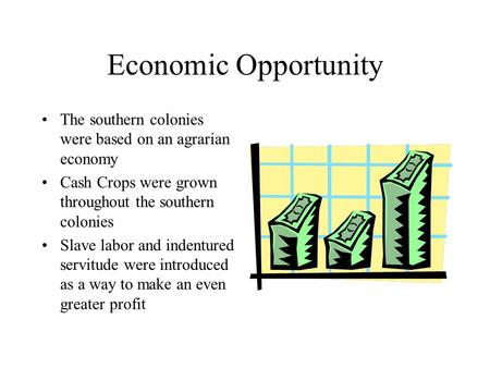 Economic Opportunity The southern colonies were based on an agrarian economy Cash Crops were grown throughout the southern colonies Slave labor and indentured.
