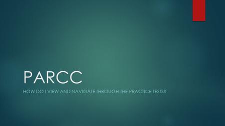 PARCC HOW DO I VIEW AND NAVIGATE THROUGH THE PRACTICE TESTS?