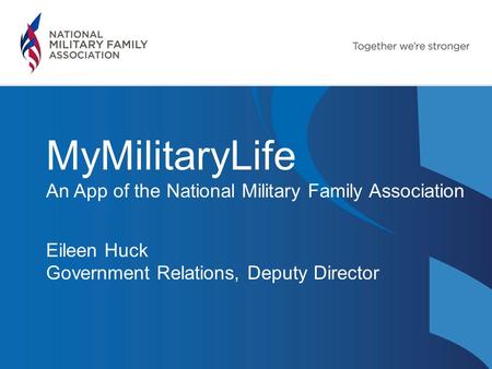 MyMilitaryLife An App of the National Military Family Association Eileen Huck Government Relations, Deputy Director.