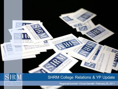 ©SHRM 2011 SHRM College Relations & YP Update Regional Summit ▪ Chuck Salvetti ▪ February 25, 2011.