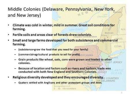 1 Middle Colonies (Delaware, Pennsylvania, New York, and New Jersey) Climate was cold in winter, mild in summer. Great soil conditions for farming. Fertile.