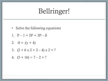 Bellringer! Solve the following equations 1.P – 1 = 5P + 3P – 8 2.-8 = -(y + 4) 3.(2 + 6 x 2 + 2 – 4) x 2 = ? 4.(5 + 16) ÷ 7 – 2 = ?