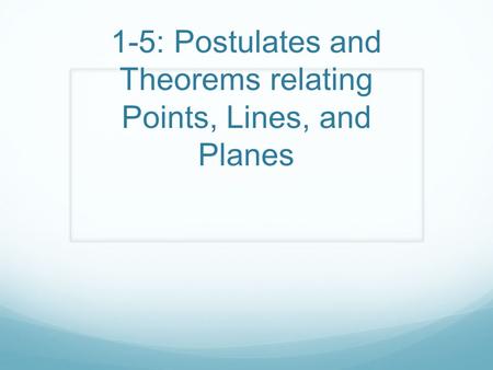 1-5: Postulates and Theorems relating Points, Lines, and Planes.
