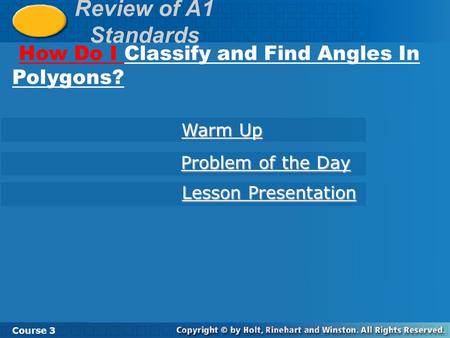 Review of A1 Standards How Do I Classify and Find Angles In Polygons? Course 3 Warm Up Warm Up Problem of the Day Problem of the Day Lesson Presentation.