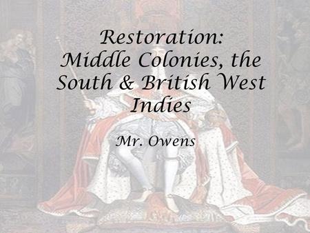 Restoration: Middle Colonies, the South & British West Indies Mr. Owens.