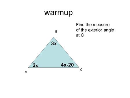 Warmup A B C 2x2x 3x 4x-20 Find the measure of the exterior angle at C.