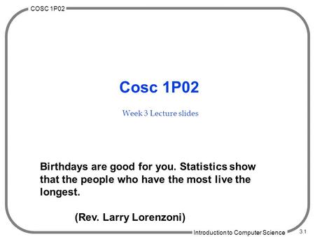 COSC 1P02 Introduction to Computer Science 3.1 Cosc 1P02 Week 3 Lecture slides Birthdays are good for you. Statistics show that the people who have the.