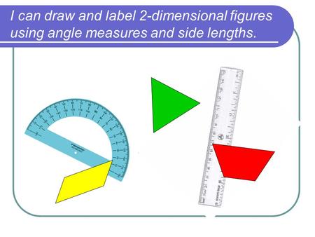 I can draw and label 2-dimensional figures using angle measures and side lengths.