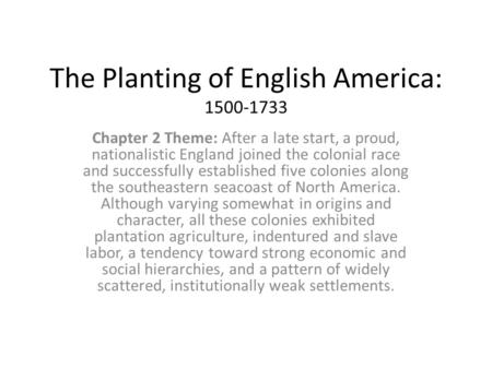 The Planting of English America: 1500-1733 Chapter 2 Theme: After a late start, a proud, nationalistic England joined the colonial race and successfully.