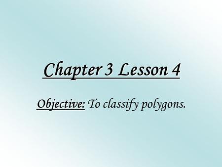Chapter 3 Lesson 4 Objective: Objective: To classify polygons.