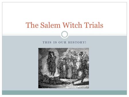 THIS IS OUR HISTORY! The Salem Witch Trials. A Dark Time in History The Salem Witch Trials of 1692 were a dark time in American history. More than 200.