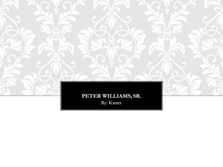 PETER WILLIAMS, SR. By: Karter. A SEXTON OF THE AFRICAN METHODIST EPISCOPAL ZION CHURCH RELIGIOUS LEADER ( A SEXTON IS AN OFFICIAL OF A CHURCH & HAVING.