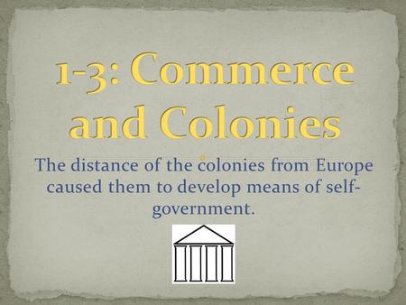 The distance of the colonies from Europe caused them to develop means of self- government.