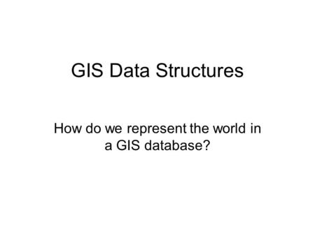 How do we represent the world in a GIS database?