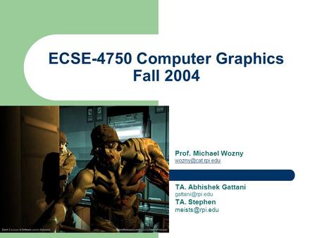 ECSE-4750 Computer Graphics Fall 2004 Prof. Michael Wozny TA. Abhishek Gattani TA. Stephen