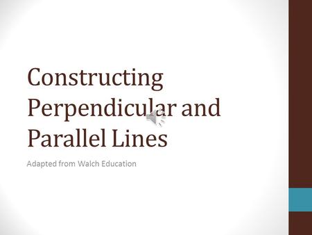 Constructing Perpendicular and Parallel Lines Adapted from Walch Education.