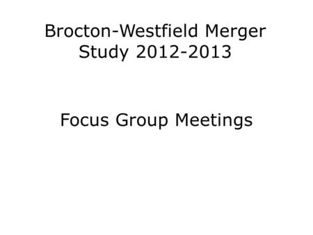 Brocton-Westfield Merger Study 2012-2013 Focus Group Meetings.