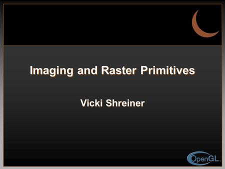 Imaging and Raster Primitives Vicki Shreiner. 2 Jobs Andrew Giles Andrew Giles Chuck Fultz Chuck Fultz SIGGraph -  SIGGraph.