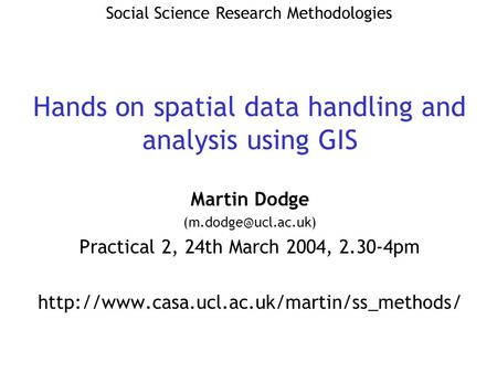 Martin Dodge Practical 2, 24th March 2004, 2.30-4pm  Social Science Research Methodologies.