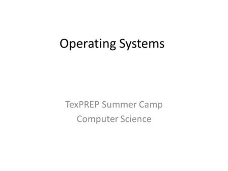 Operating Systems TexPREP Summer Camp Computer Science.