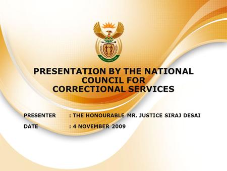 PRESENTATION BY THE NATIONAL COUNCIL FOR CORRECTIONAL SERVICES PRESENTER: THE HONOURABLE MR. JUSTICE SIRAJ DESAI DATE: 4 NOVEMBER 2009.