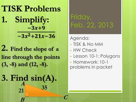 Friday, Feb. 22, 2013 Agenda: TISK & No MM HW Check Lesson 10-1: Polygons Homework: 10-1 problems in packet A B C 35 21.