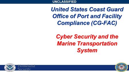 Homeland Security UNCLASSIFIED United States Coast Guard Office of Port and Facility Compliance (CG-FAC) Cyber Security and the Marine Transportation System.