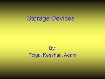 Storage Devices By: Tolga, Keeshan, Adam.