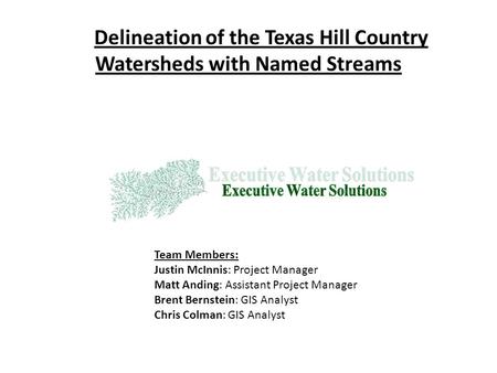 Delineation of the Texas Hill Country Watersheds with Named Streams Team Members: Justin McInnis: Project Manager Matt Anding: Assistant Project Manager.