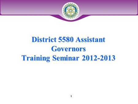 District 5580 Assistant Governors Training Seminar 2012-2013 1.