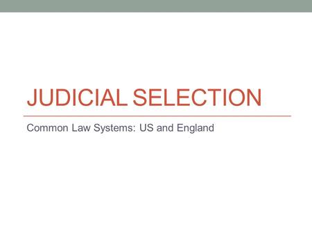 JUDICIAL SELECTION Common Law Systems: US and England.