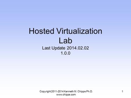 Hosted Virtualization Lab Last Update 2014.02.02 1.0.0 1Copyright 2011-2014 Kenneth M. Chipps Ph.D. www.chipps.com.