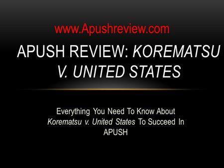 Everything You Need To Know About Korematsu v. United States To Succeed In APUSH APUSH REVIEW: KOREMATSU V. UNITED STATES www.Apushreview.com.