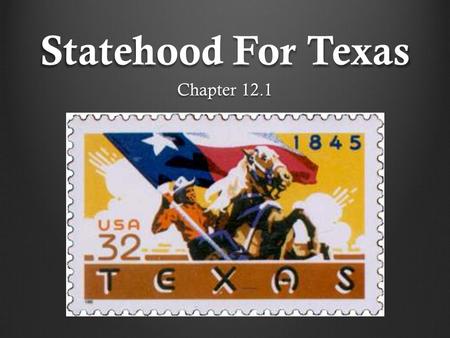Statehood For Texas Chapter 12.1. Constitutional Convention of 1845 Delegates met in Austin on July 4, 1845 to create a State Constitution. They were.