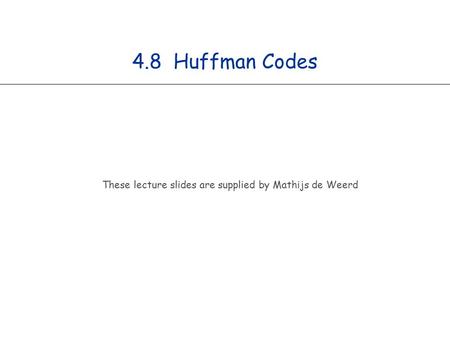 4.8 Huffman Codes These lecture slides are supplied by Mathijs de Weerd.